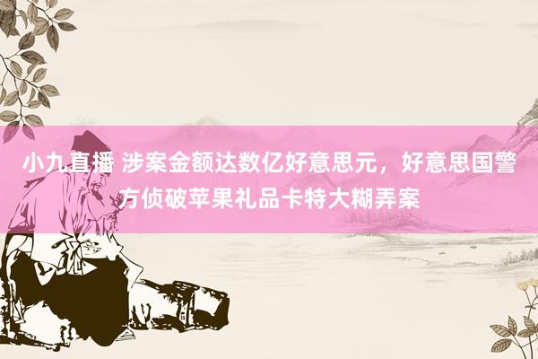 小九直播 涉案金额达数亿好意思元，好意思国警方侦破苹果礼品卡特大糊弄案