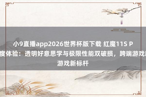 小9直播app2026世界杯版下载 红魔11S Pro+深度体验：透明好意思学与极限性能双破损，跨端游戏新标杆