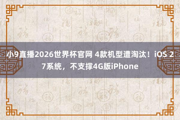 小9直播2026世界杯官网 4款机型遭淘汰！iOS 27系统，不支撑4G版iPhone