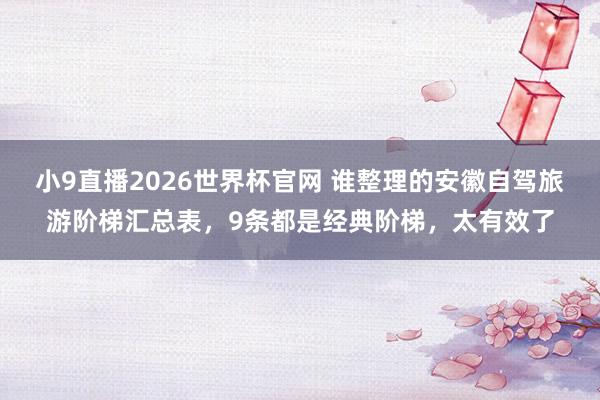 小9直播2026世界杯官网 谁整理的安徽自驾旅游阶梯汇总表，9条都是经典阶梯，太有效了