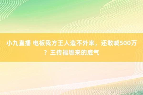 小九直播 电板我方王人造不外来，还敢喊500万？王传福哪来的底气