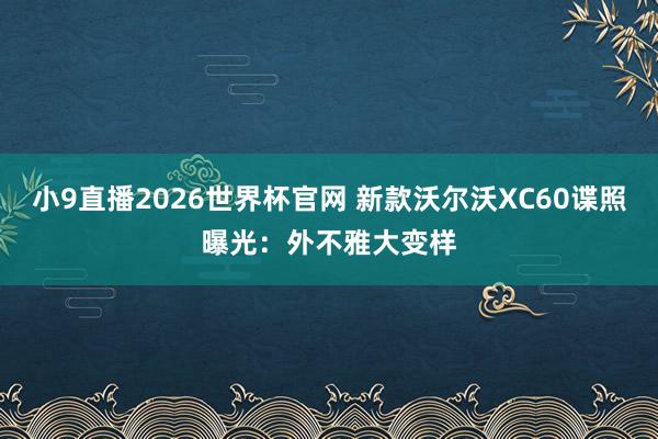 小9直播2026世界杯官网 新款沃尔沃XC60谍照曝光：外不雅大变样