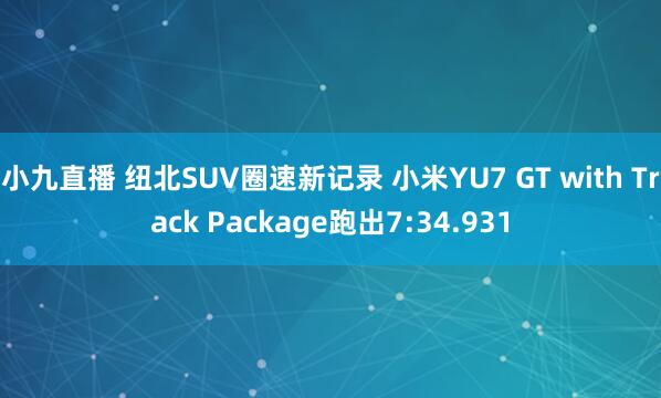 小九直播 纽北SUV圈速新记录 小米YU7 GT with Track Package跑出7:34.931