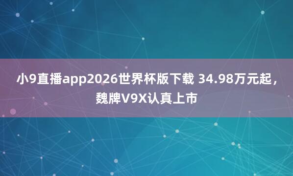 小9直播app2026世界杯版下载 34.98万元起，魏牌V9X认真上市