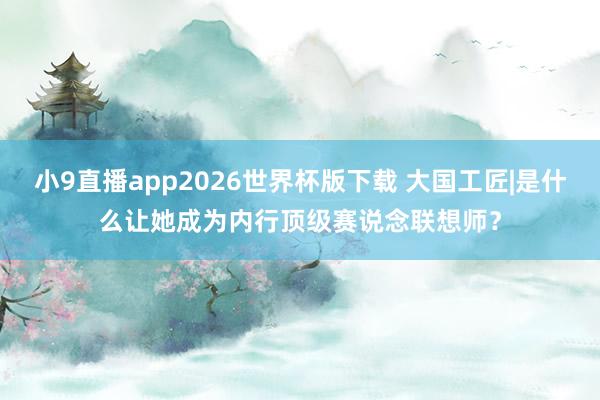 小9直播app2026世界杯版下载 大国工匠|是什么让她成为内行顶级赛说念联想师？