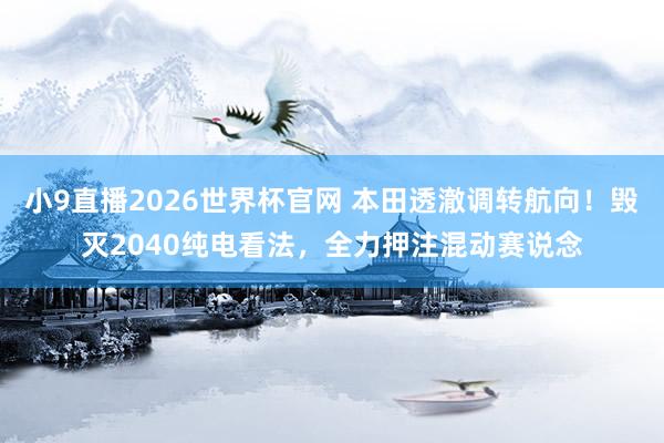 小9直播2026世界杯官网 本田透澈调转航向！毁灭2040纯电看法，全力押注混动赛说念