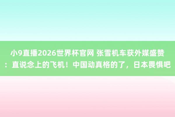 小9直播2026世界杯官网 张雪机车获外媒盛赞：直说念上的飞机！中国动真格的了，日本畏惧吧