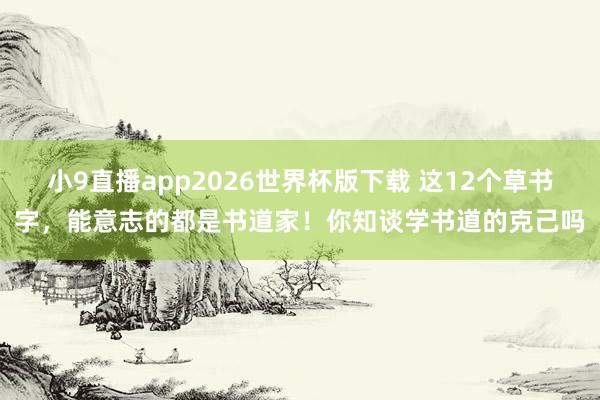 小9直播app2026世界杯版下载 这12个草书字，能意志的都是书道家！你知谈学书道的克己吗