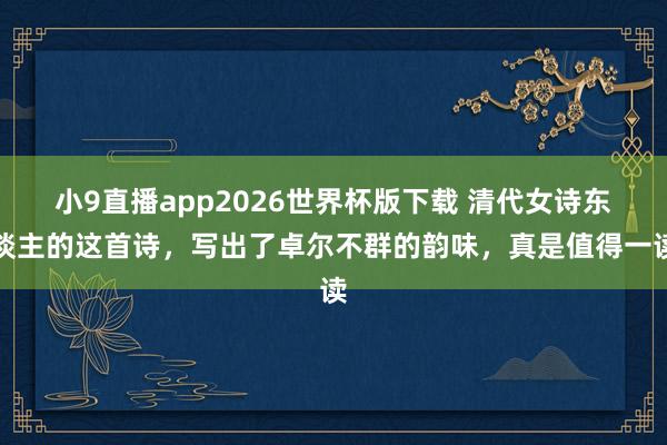 小9直播app2026世界杯版下载 清代女诗东谈主的这首诗，写出了卓尔不群的韵味，真是值得一读