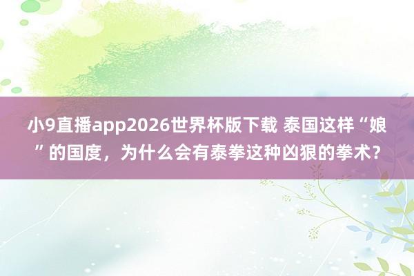 小9直播app2026世界杯版下载 泰国这样“娘”的国度，为什么会有泰拳这种凶狠的拳术？