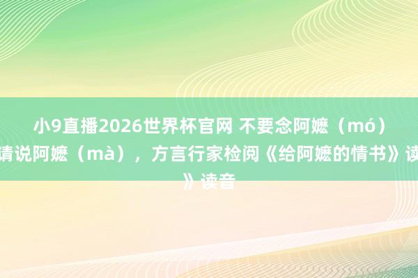 小9直播2026世界杯官网 不要念阿嬷（mó），请说阿嬷（mà），方言行家检阅《给阿嬷的情书》读音