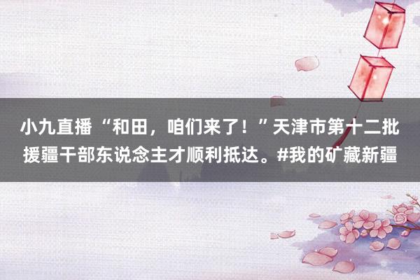 小九直播 “和田，<a href=