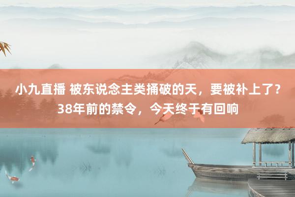 小九直播 被东说念主类捅破的天，要被补上了？38年前的禁令，今天终于有回响