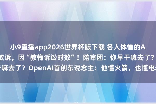 小9直播app2026世界杯版下载 各人体恤的AI“世纪诉讼”，马斯克败诉，因“教悔诉讼时效”！陪审团：你早干嘛去了？OpenAI首创东说念主：他懂火箭，也懂电动车，但不懂AI