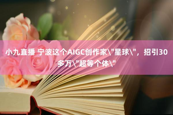 小九直播 宁波这个AIGC创作家