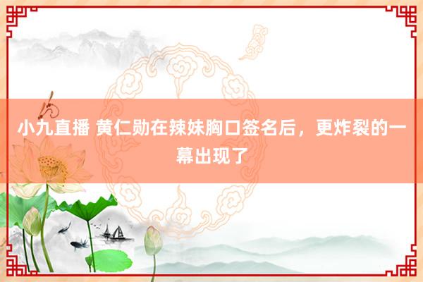 小九直播 黄仁勋在辣妹胸口签名后，更炸裂的一幕出现了