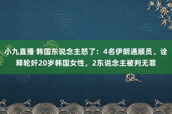 小九直播 韩国东说念主怒了：4名伊朗通顺员、诠释轮奸20岁韩国女性，2东说念主被判无罪
