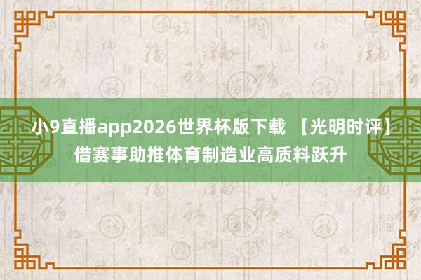 小9直播app2026世界杯版下载 【光明时评】借赛事助推体育制造业高质料跃升