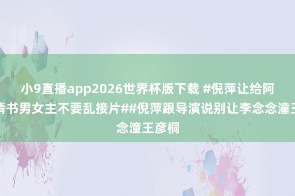 小9直播app2026世界杯版下载 #倪萍让给阿嬷的情书男女主不要乱接片##倪萍跟导演说别让李念念潼王彦桐