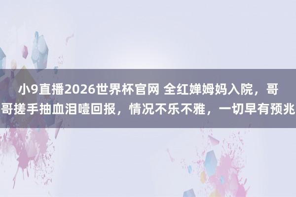 小9直播2026世界杯官网 全红婵姆妈入院，哥哥搓手抽血泪噎回报，情况不乐不雅，一切早有预兆