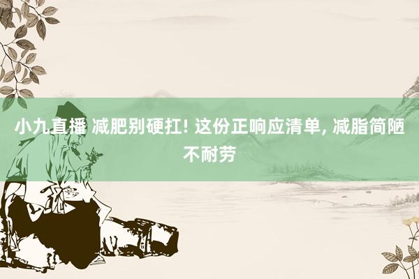 小九直播 减肥别硬扛! 这份正响应清单， 减脂简陋不耐劳