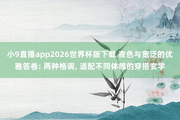 小9直播app2026世界杯版下载 夜色与宽泛的优雅答卷: 两种格调， 适配不同体魄的穿搭玄学