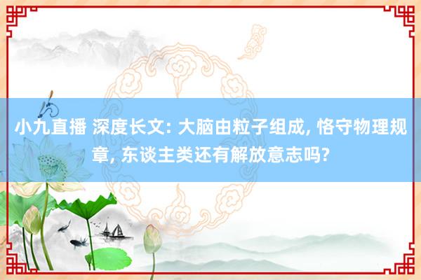 小九直播 深度长文: 大脑由粒子组成， 恪守物理规章， 东谈主类还有解放意志吗?