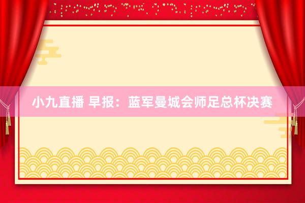 小九直播 早报：蓝军曼城会师足总杯决赛