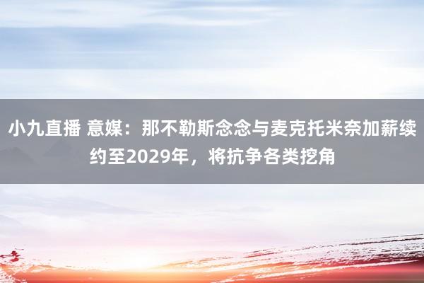 小九直播 意媒：那不勒斯念念与麦克托米奈加薪续约至2029年，将抗争各类挖角