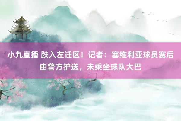 小九直播 跌入左迁区！记者：塞维利亚球员赛后由警方护送，未乘坐球队大巴