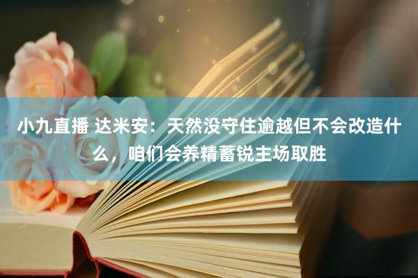 小九直播 达米安：天然没守住逾越但不会改造什么，咱们会养精蓄锐主场取胜