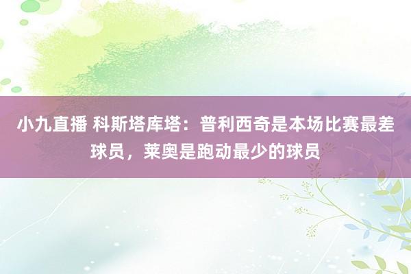 小九直播 科斯塔库塔：普利西奇是本场比赛最差球员，莱奥是跑动最少的球员