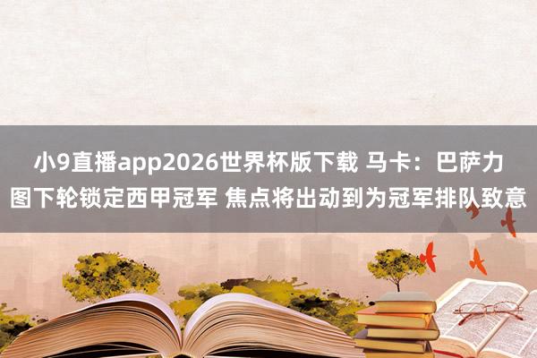 小9直播app2026世界杯版下载 马卡：巴萨力图下轮锁定西甲冠军 焦点将出动到为冠军排队致意
