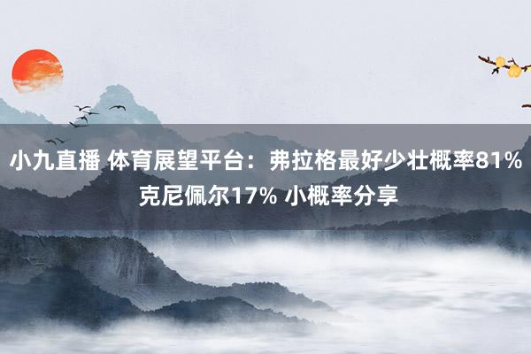小九直播 体育展望平台：弗拉格最好少壮概率81% 克尼佩尔17% 小概率分享