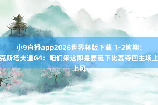 小9直播app2026世界杯版下载 1-2逾期！比克斯塔夫道G4：咱们来这即是要赢下比赛夺回主场上风