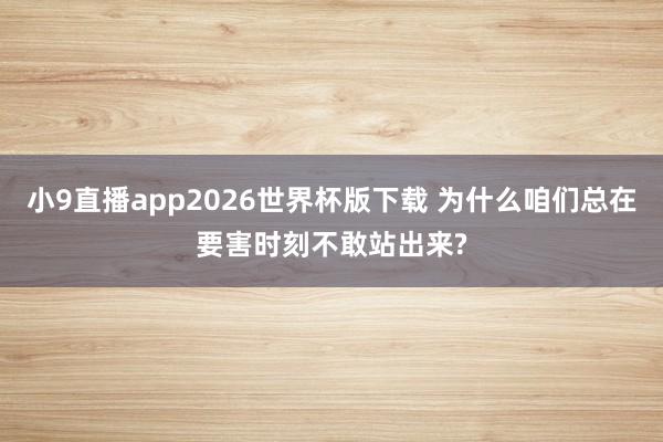 小9直播app2026世界杯版下载 为什么咱们总在要害时刻不敢站出来?