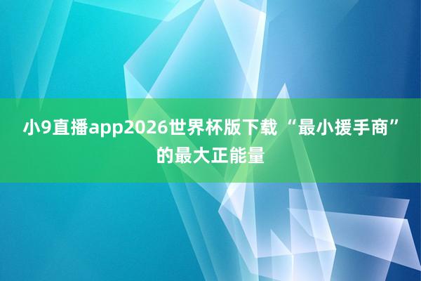 小9直播app2026世界杯版下载 “最小援手商”的最大正能量