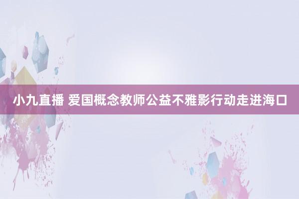 小九直播 爱国概念教师公益不雅影行动走进海口