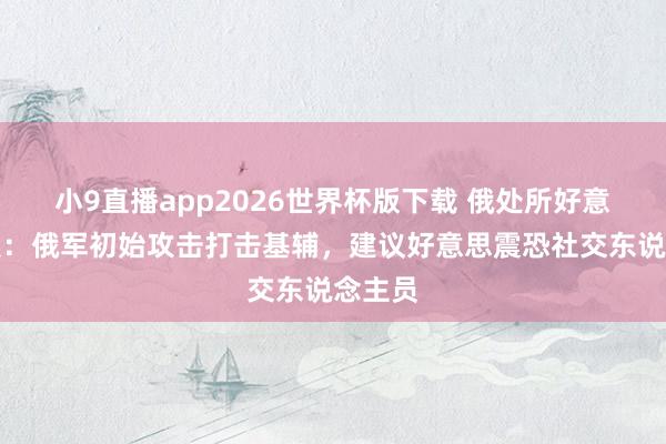 小9直播app2026世界杯版下载 俄处所好意思通报：俄军初始攻击打击基辅，建议好意思震恐社交东说念主员