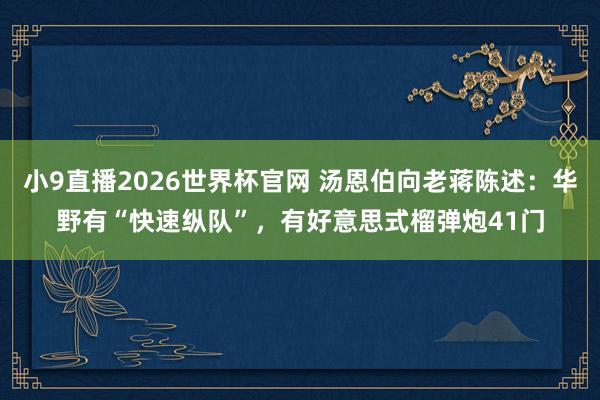 小9直播2026世界杯官网 汤恩伯向老蒋陈述：华野有“快速纵队”，有好意思式榴弹炮41门