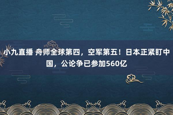 小九直播 舟师全球第四，空军第五！日本正紧盯中国，公论争已参加560亿