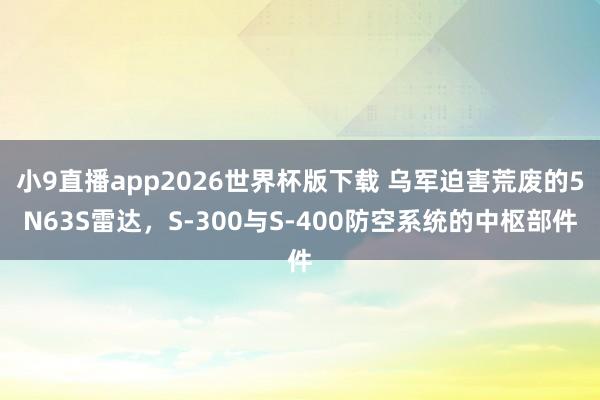 小9直播app2026世界杯版下载 乌军迫害荒废的5N63S雷达，S-300与S-400防空系统的中枢部件