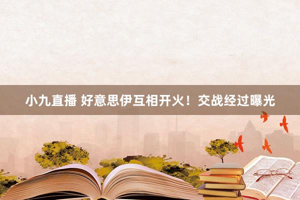 小九直播 好意思伊互相开火！交战经过曝光