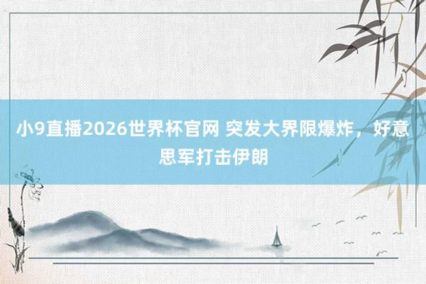小9直播2026世界杯官网 突发大界限爆炸，好意思军打击伊朗
