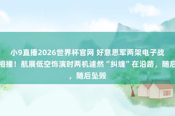 小9直播2026世界杯官网 好意思军两架电子战飞机相撞！航展低空饰演时两机遽然“纠缠”在沿路，随后坠毁