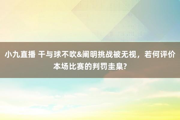 小九直播 干与球不吹&阐明挑战被无视，若何评价本场比赛的判罚圭臬?