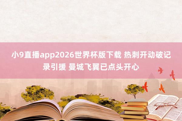 小9直播app2026世界杯版下载 热刺开动破记录引援 曼城飞翼已点头开心
