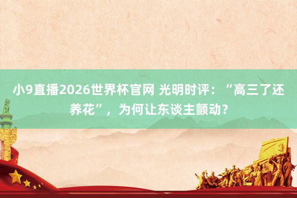 小9直播2026世界杯官网 光明时评：“高三了还养花”，为何让东谈主颤动？