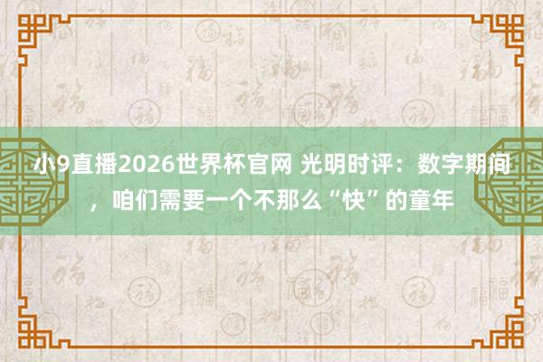 小9直播2026世界杯官网 光明时评：数字期间，咱们需要一个不那么“快”的童年