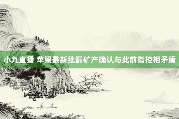 小九直播 苹果最新纰漏矿产确认与此前指控相矛盾